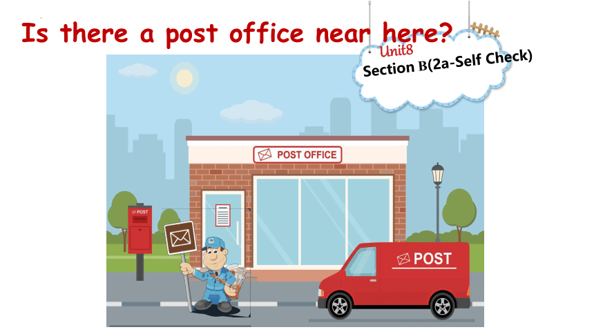 Unit 8 Is there a post office near here? Section B(2a-Self Check)课件(共37张PPT)2023-2024学年人教版七年级英语下册