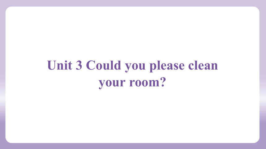 Unit 3 Could you please clean your room？课件(共74张PPT) 人教新目标(Go for it)版八年级下册