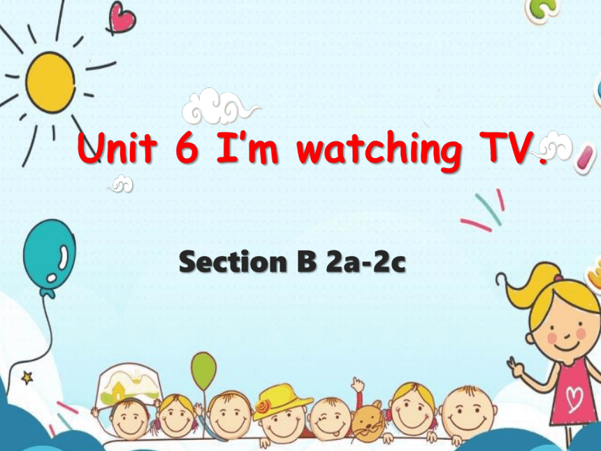 Unit 6  I'm watching TV. Section B 2a-2c 课件(共23张PPT) 2023-2024学年人教版英语七年级下册