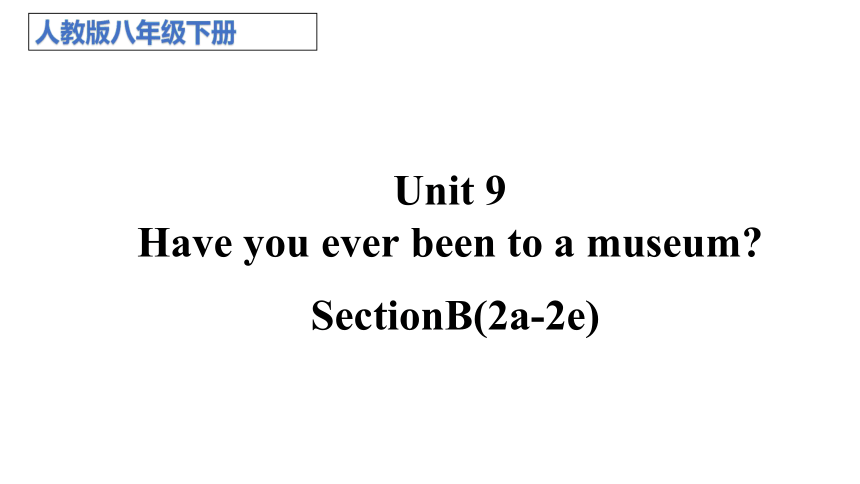 Unit 9 Have you ever been to a museum?  Section B (2a－2e) 课件(共27张PPT)2023-2024学年 人教版英语八年级下册