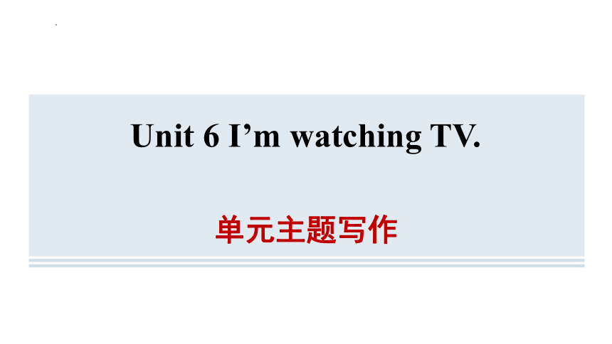 Unit 6 I'm watching TV.单元主题写作课件(共22张PPT)2023-2024学年人教版七年级英语下册