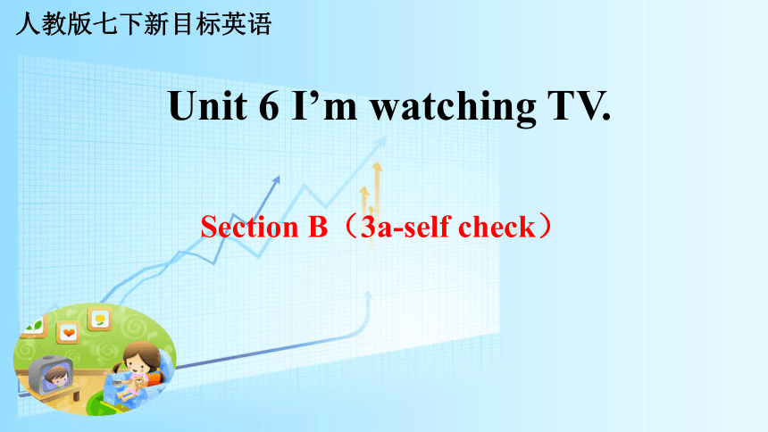 Unit 6 I’m watching TV. Section B（3a-self check）课件（共28张PPT） 人教课标版七年级下英语
