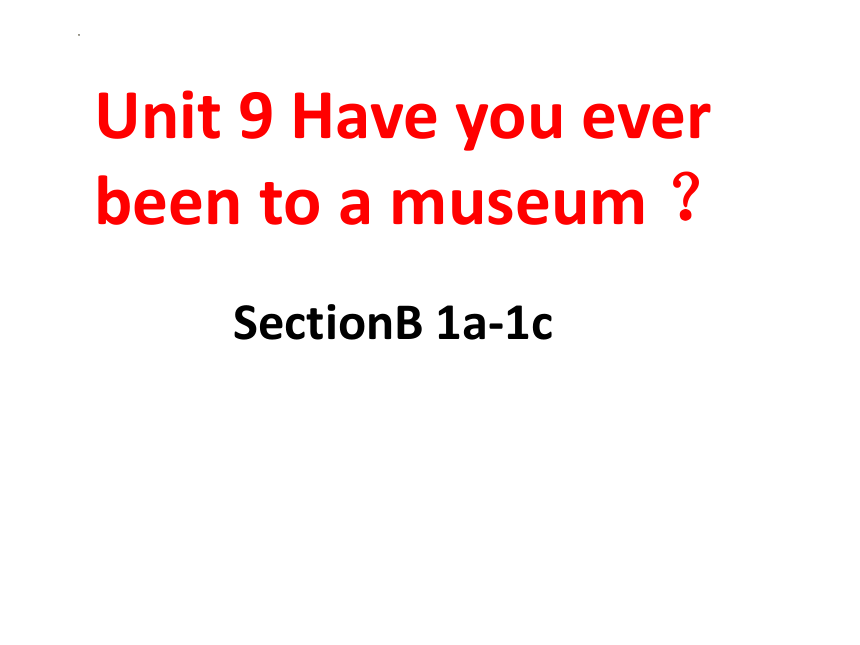 Unit 9 Have you ever been to a museum ？Section B   1a-1c课件 +嵌入音频(共25张PPT)