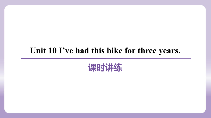 Unit 10 I’ve had this bike for three years.课件(共55张PPT) 人教新目标(Go for it)版八年级下册