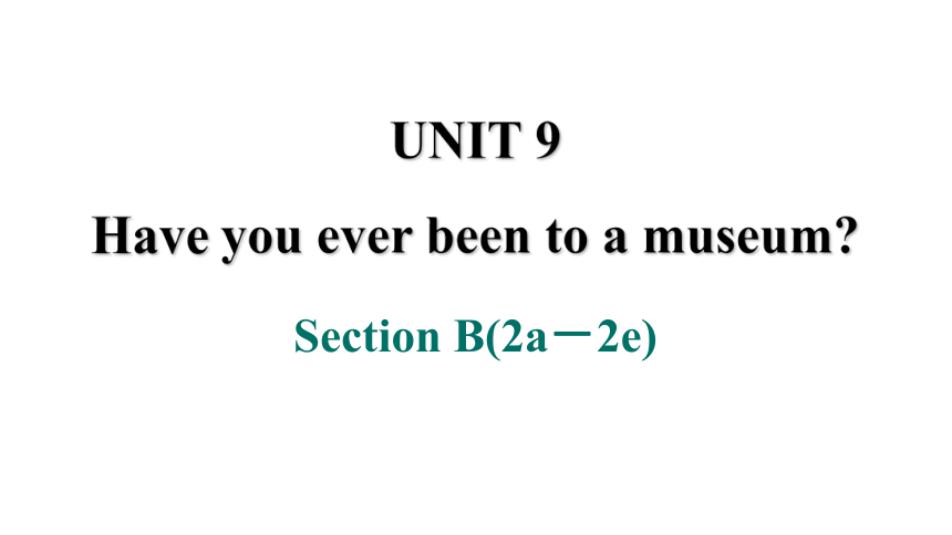 Unit 9  Have you ever been to a museum? Section B 2a－2e课件(共22张PPT)2023-2024学年人教版八年级英语下册