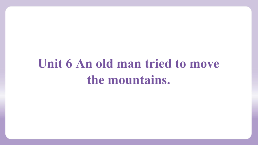 Unit 6 An old man tried to move the mountains.课件(共66张PPT) 人教新目标(Go for it)版八年级下册