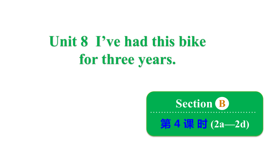 Unit 8 I've had this bike for three years. Section B 2a-2d 课件(共28张PPT) 2023-2024学年鲁教版英语八年级上册
