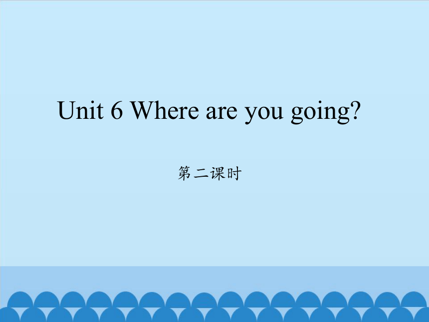 Unit 6 Where are you going? 第二课时课件（15张PPT）