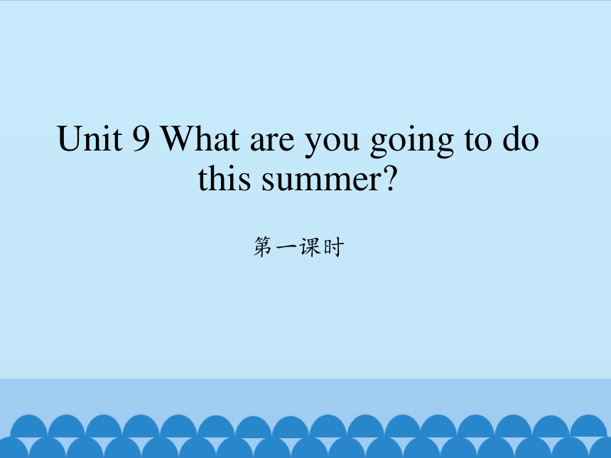 Unit 9 What are you going to do this summer? 第一课时课件（21张PPT）