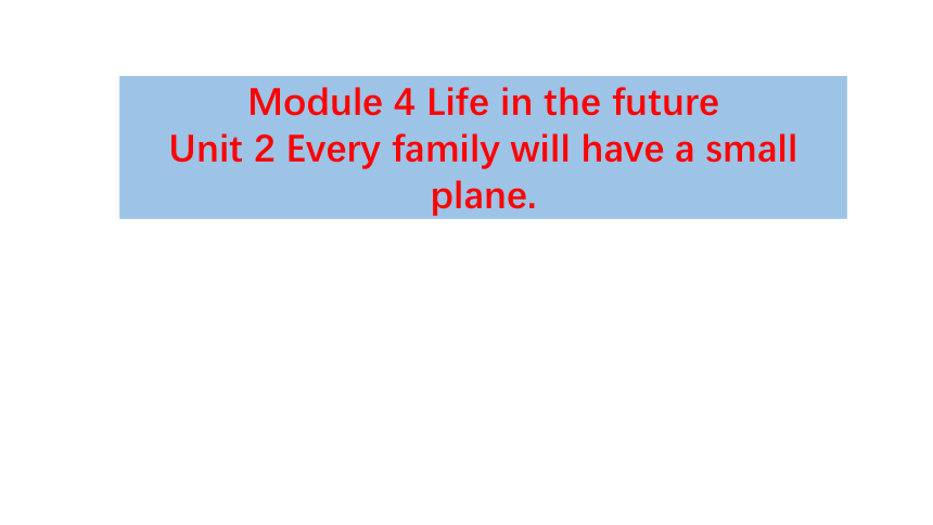 Module 4 Life in the future Unit2 Every family will have a small plane 课件（共38张PPT）