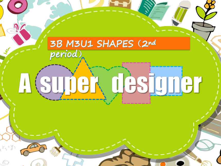 Module 3 Unit 1 Shapes Period 2（A super designer）课件（35张PPT，内嵌素材）