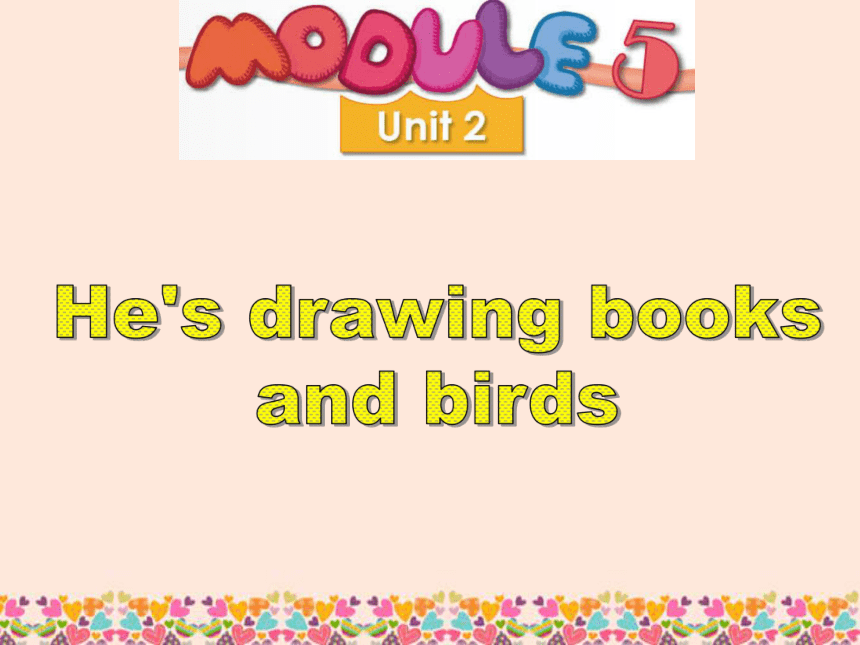 Module 5 Unit 2 He’s drawing books and birds  课件(共33张PPT)