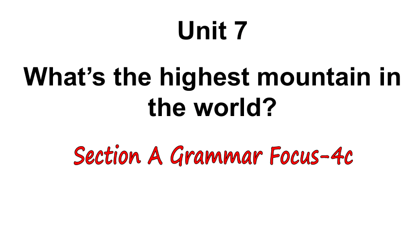 Unit 7 What’s the highest mountain in the world?  Section A Grammar Focus-4c 课件