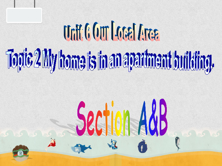 Unit 6 Our local areaTopic 2 My home is in an apartment building Section A&B 课件41张PPT