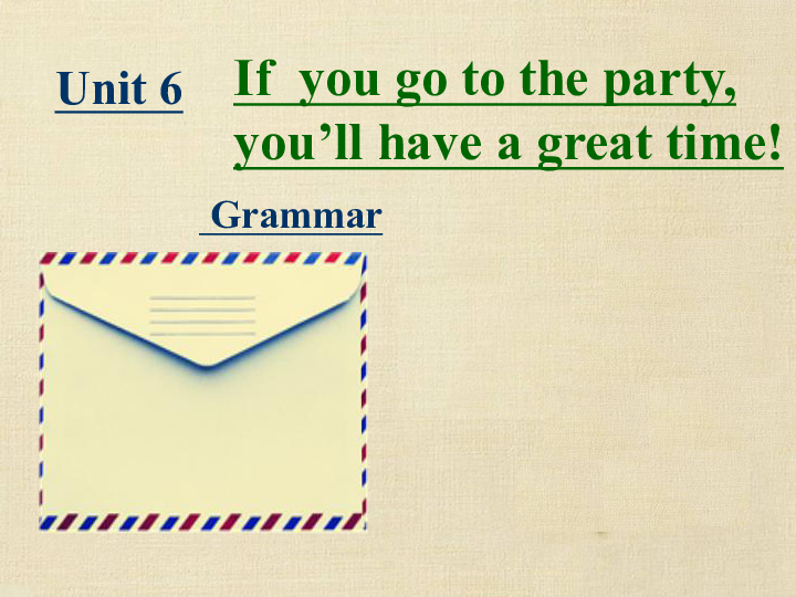 Unit 6 If you go to the party, you’ll have a great time! Grammar 教学课件 （共25张PPT）