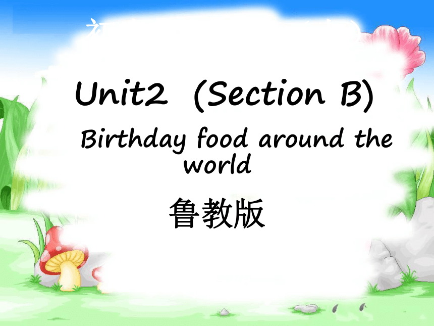 鲁教版（五四制）七年级上Unit 2 I'd like some noodles. Section B Birthday food around the world （共38张PPT）