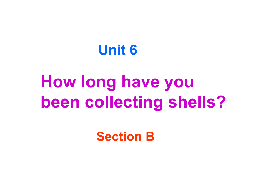 八年级下Unit 6 How long have you been collecting shells?Section B