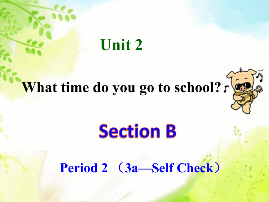 Unit 2  What time do you go to school?  Section B Period 2 （3a—Self Check）课件