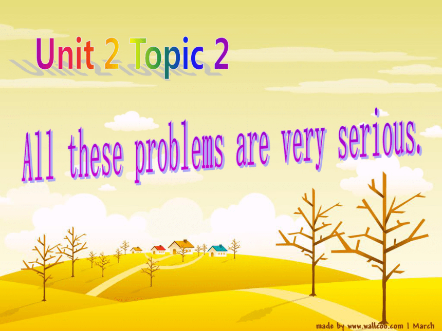 Unit 2: Loving Our Planet/Topic 2 All these problems are very serious.