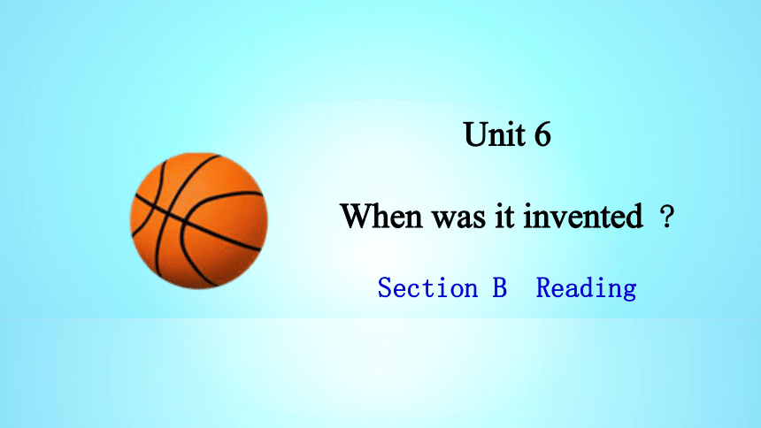 Unit 6 When was it invented?Section B Reading课件
