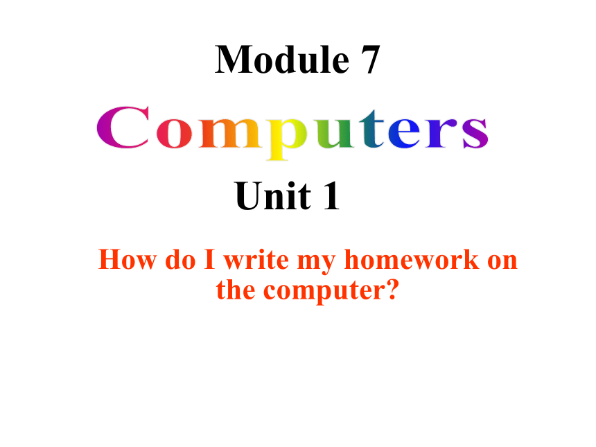 Module 7 Computers.Unit 1 How do I write my homework on the computer?