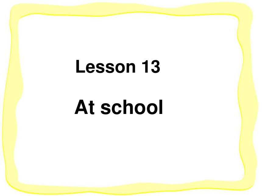 Lesson 13 At school 课件