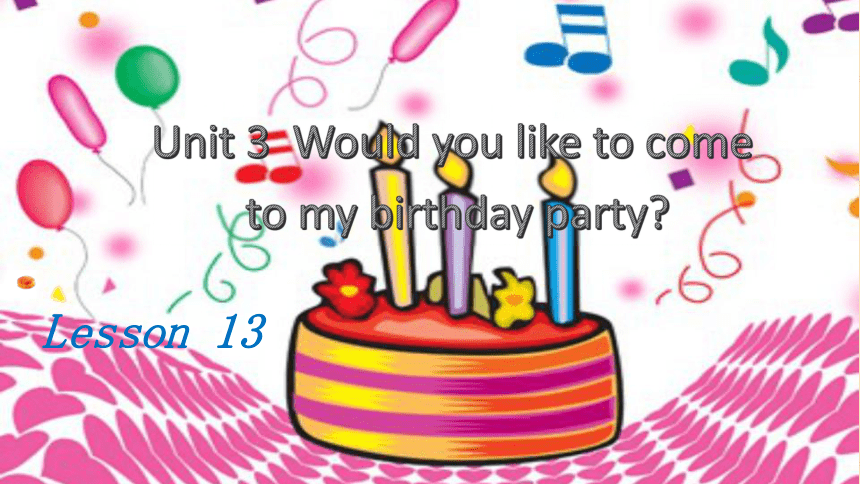 Unit 3 Would you like to come to my birthday party？Lesson 13 课件