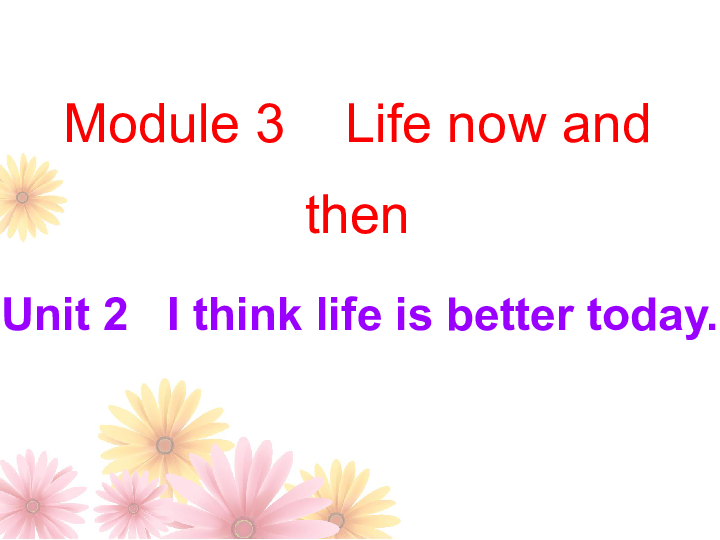 Module 3 Life now and then Unit 2 I think life is better today 导学课件23张PPT