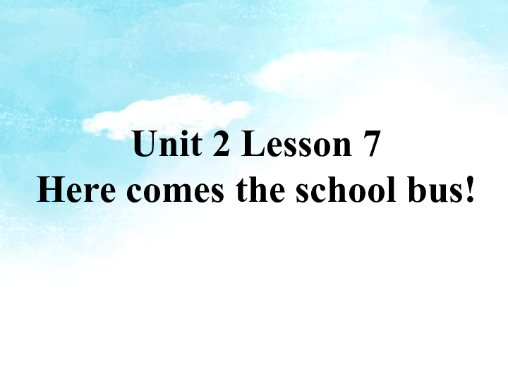 Unit 2 Lesson 7 Here Comes the School Bus 课件（15张PPT）