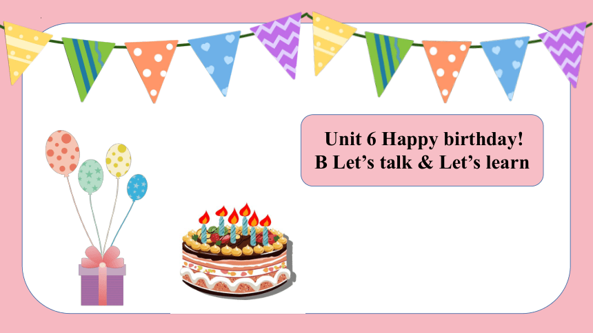 Unit 6 Happy Birthday Part B Talk&learn 课件(共25张PPT)-21世纪教育网