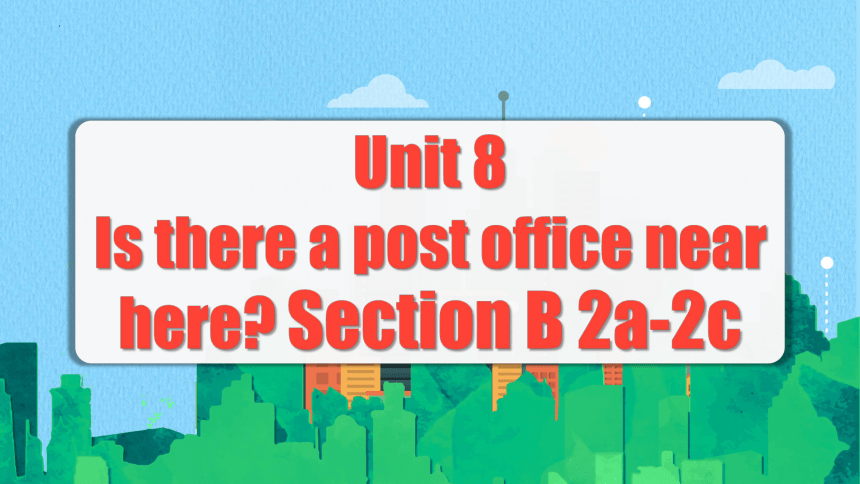 Unit 8 Is there a post office near here? (Section B 2a-2c) 课件(共40张PPT ...