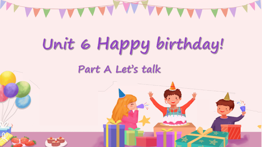 Unit 6 Happy Birthday Part A Let'stalk 课件(共44张PPT)-21世纪教育网