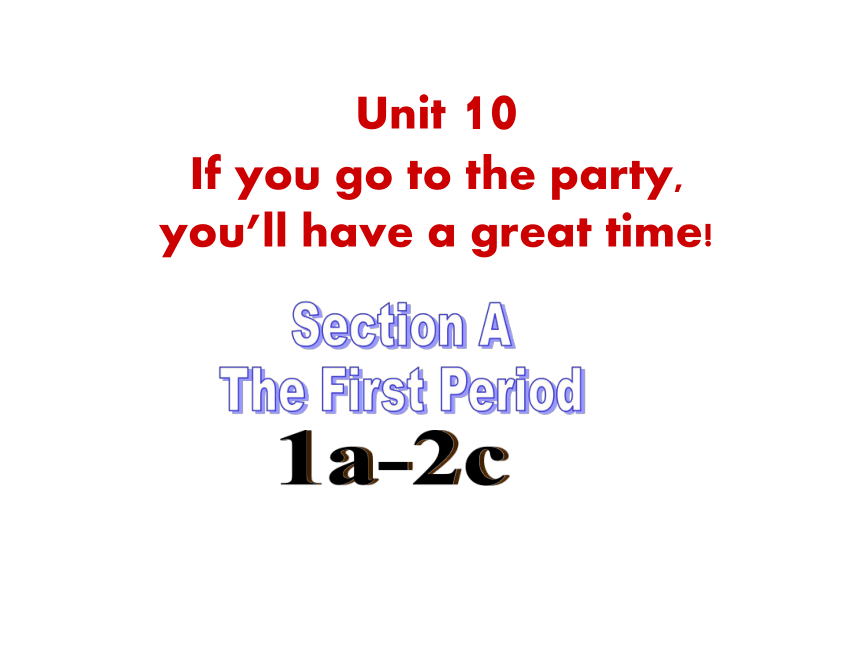 Unit 10 If you go to the party, you’ll have a great time! Section A The First Period 1a-2c 课件