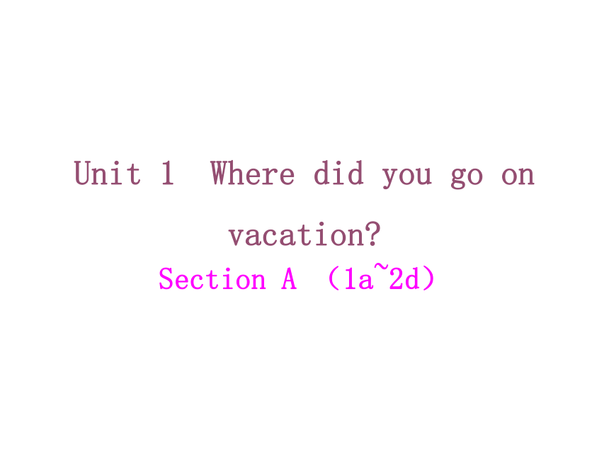 新目标(Go for it)版八年级上Unit 1 Where did you go on vacation? Section A （1a~2d）课件（34张PPT）