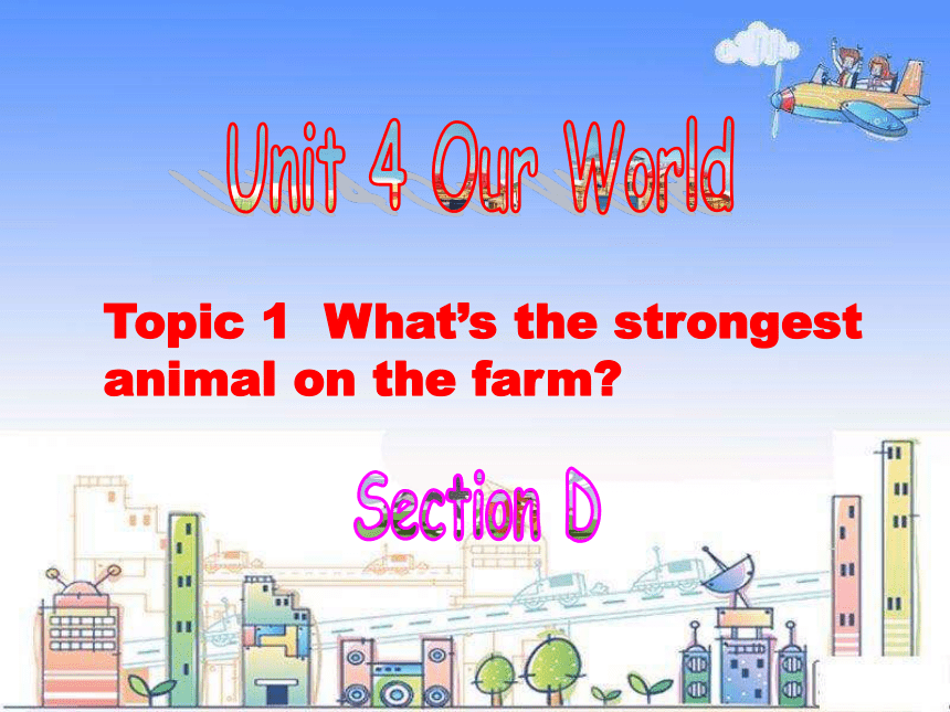 Unit 4 Our World Topic 1  what's the strongest animal on the farm ？Section D课件