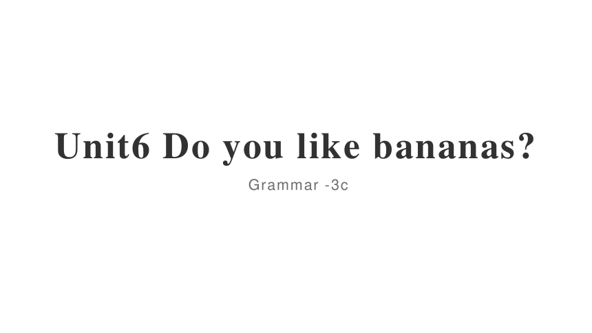 Unit 6 Do you like bananas Section A Grammar -3c 课件(共16张PPT)人教版七年级英语上册