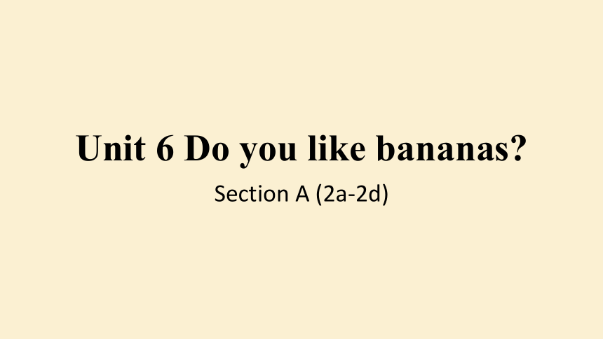 Unit 6 Do you like bananas？Section A  2a-2d  (共21张PPT，无音频)