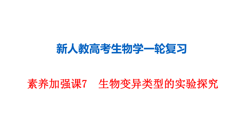 新人教高考生物学一轮复习素养加强课7　生物变异类型的实验探究(课件共25张PPT)