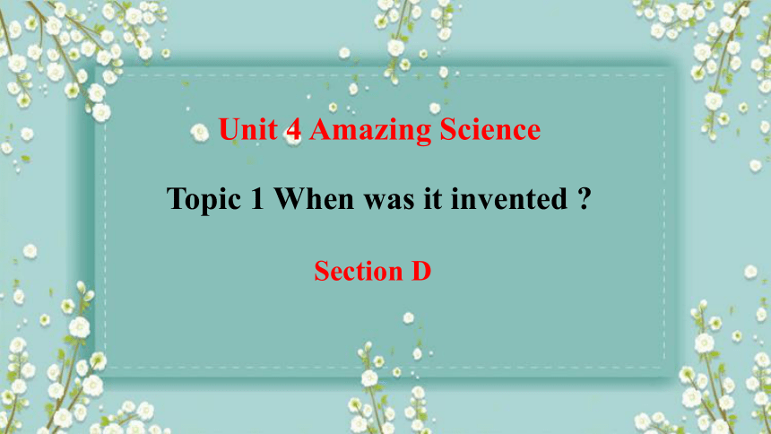 Unit 4 Amazing Science  1. When was it invented？ Section D (共22张PPT)