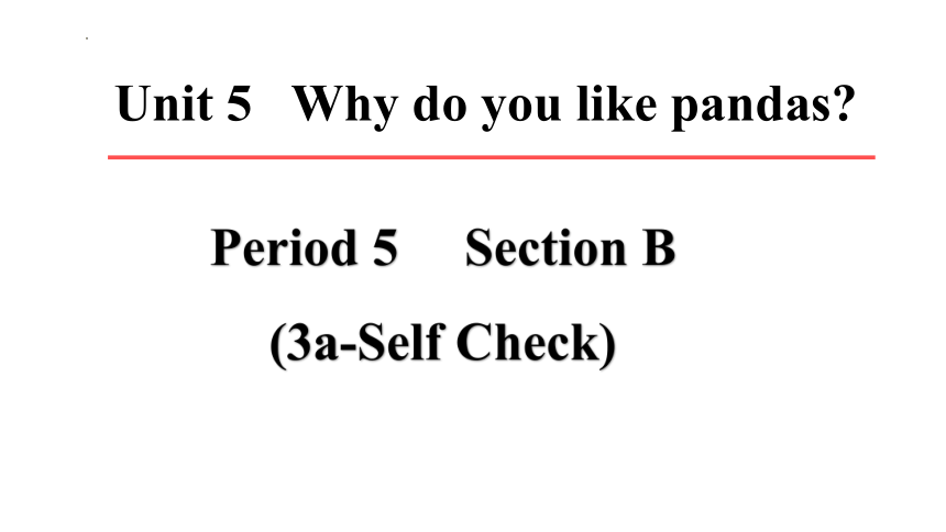 Unit 5 Why do you like pandas  Section B3a-Self Check课件(共17张PPT)人教新目标七年级下册