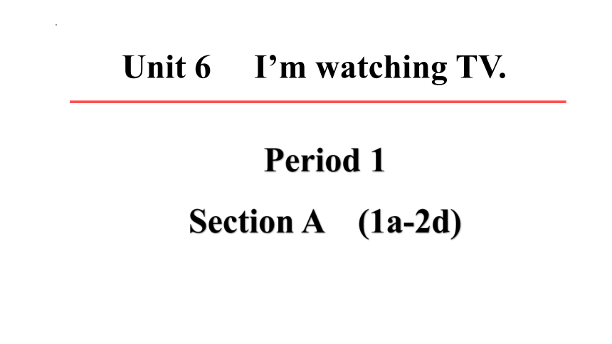 Unit 6 I'm watching TV Section A1a-2d课件＋音频(共41张PPT)人教新目标七年级下册