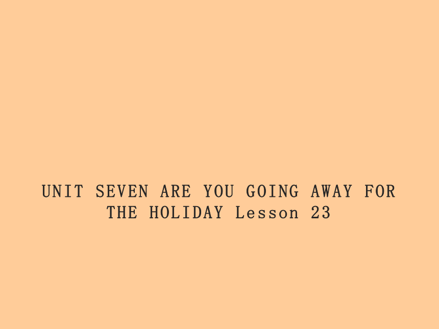 Unit 7 Are you going away for the holiday? Lesson 23  课件(共19张PPT)
