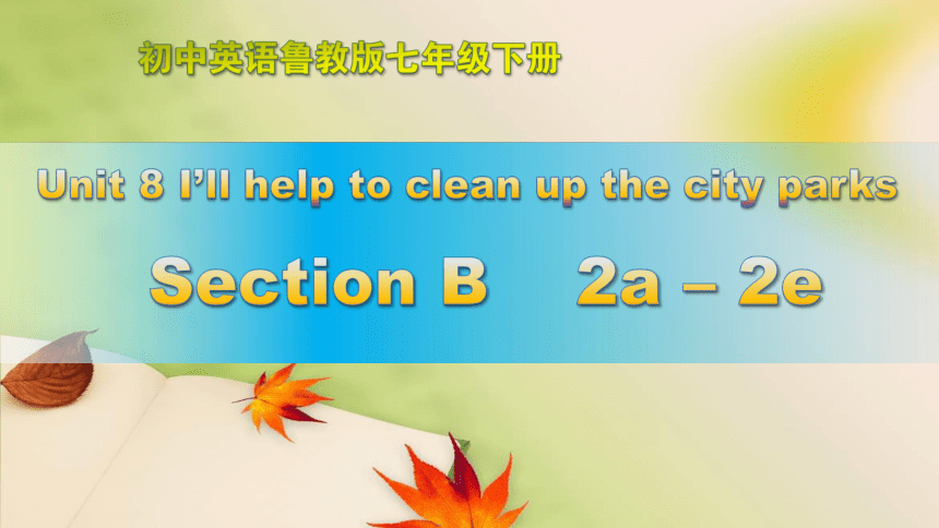 Unit 8  I’ll help to clean up the city parks. Section B 2a-2e 课件26张