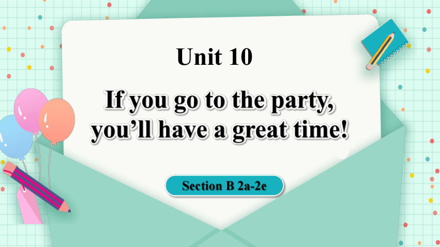 Unit 10 If you go to the party, you'll have a great time!  Section B  2a-2e  (共39张PPT)