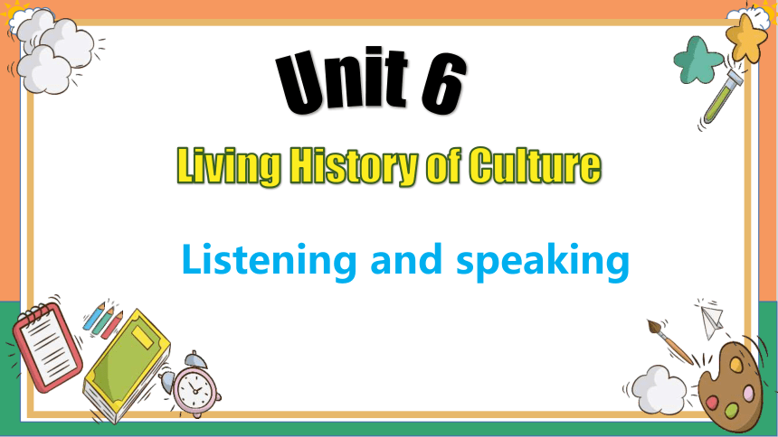 中职英语高教版（2021）基础模块3 Unit 6 Living History of Culture Listening and Speaking课件(共21张PPT，无音频嵌入)
