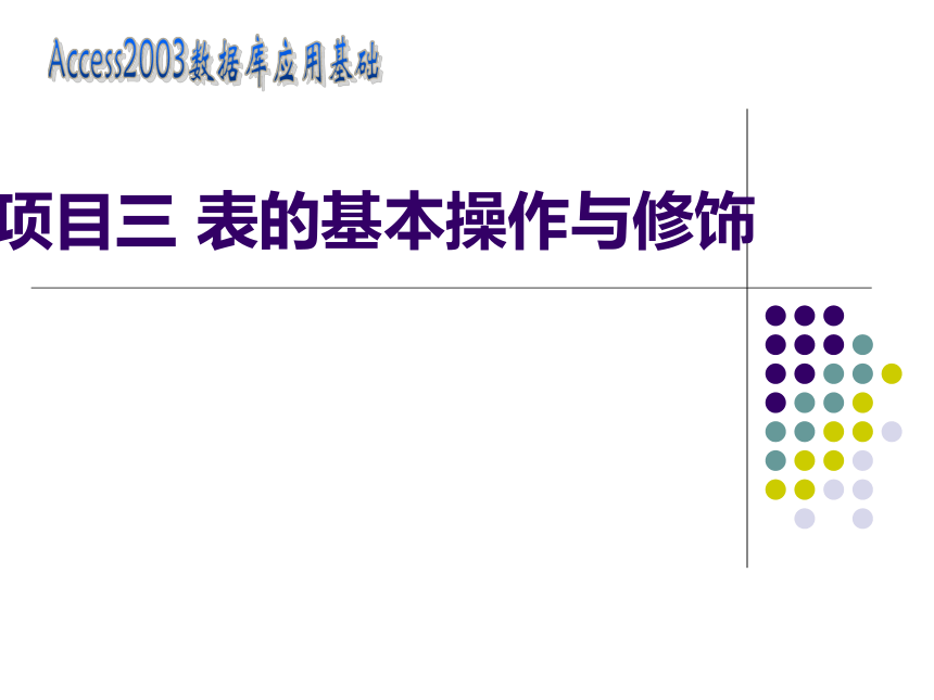 项目三 表的基本操作与修饰 课件(共12张PPT)- 《数据库应用基础——ACCESS 2003》同步教学（人邮版·2007）