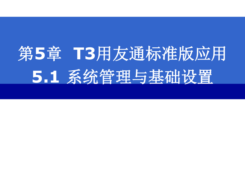 CH05-1  系统管理与基础设置 课件(共182张PPT)- 《会计电算化(基于T3用友通标准版)》同步教学（人大版）