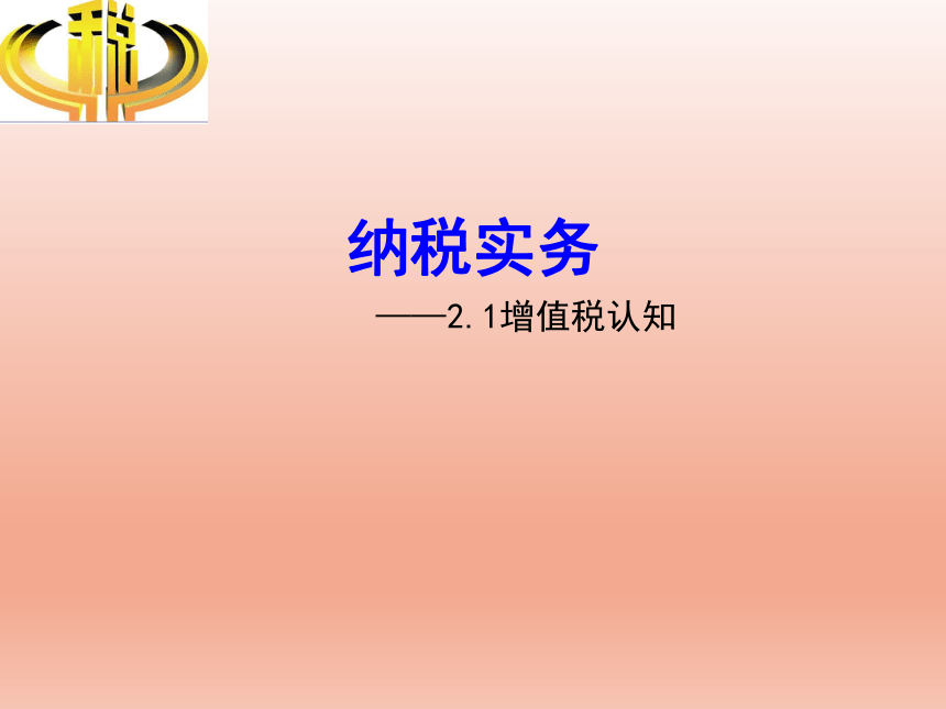 2.1增值税认知 课件(共24张PPT)-《纳税实务》同步教学（高教版）