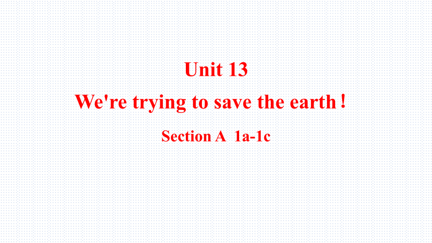 Unit 13 We're trying to save the earth！ Section A  1a-1c课件(共24张PPT)