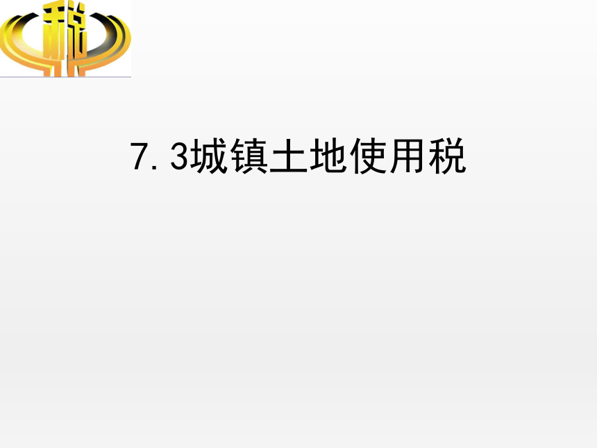 7.3城镇土地使用税 课件(共23张PPT)-《纳税实务》同步教学（高教版）